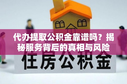 花坛代办提取公积金靠谱吗？揭秘服务背后的真相与风险