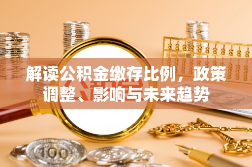 花坛解读公积金缴存比例，政策调整、影响与未来趋势