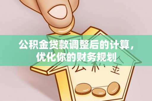 花坛公积金贷款调整后的计算，优化你的财务规划