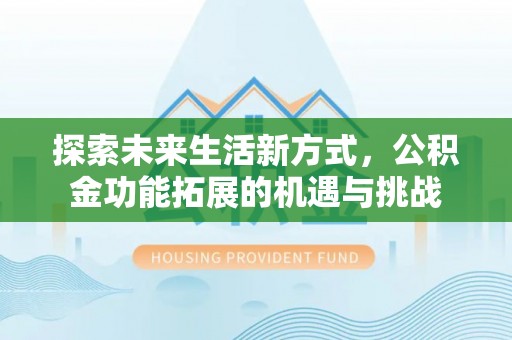 花坛探索未来生活新方式，公积金功能拓展的机遇与挑战