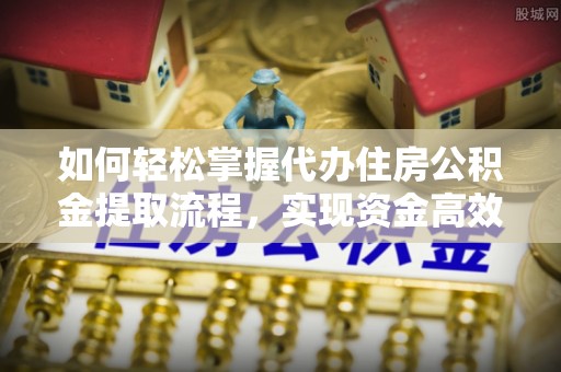 花坛如何轻松掌握代办住房公积金提取流程，实现资金高效利用