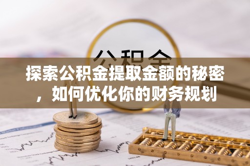 花坛探索公积金提取金额的秘密，如何优化你的财务规划