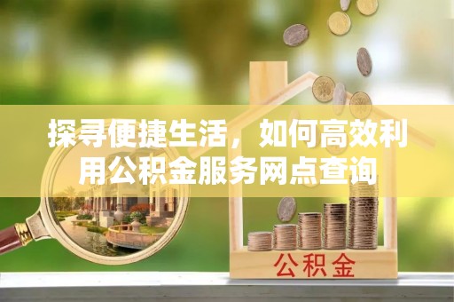 花坛探寻便捷生活，如何高效利用公积金服务网点查询