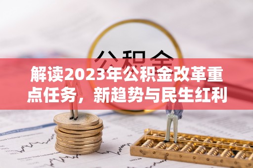 花坛解读2023年公积金改革重点任务，新趋势与民生红利
