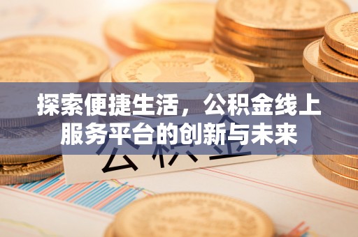 花坛探索便捷生活，公积金线上服务平台的创新与未来