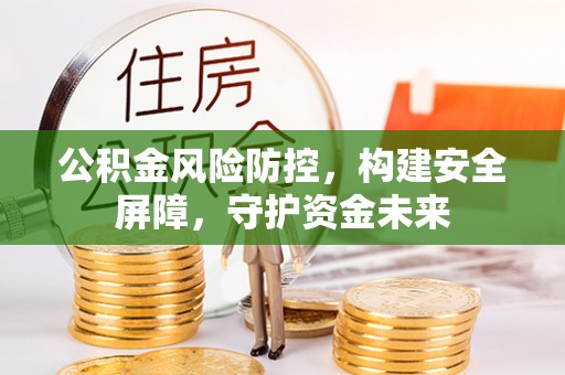 花坛公积金风险防控，构建安全屏障，守护资金未来