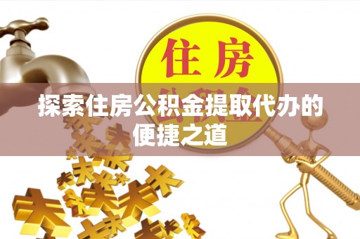 花坛探索住房公积金提取代办的便捷之道