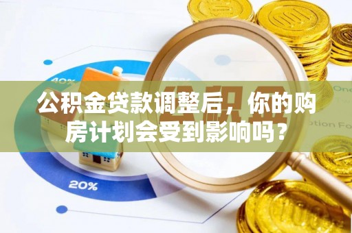 花坛公积金贷款调整后，你的购房计划会受到影响吗？