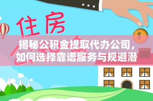 花坛揭秘公积金提取代办公司，如何选择靠谱服务与规避潜在风险