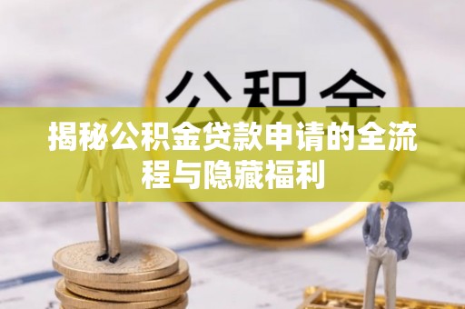 花坛揭秘公积金贷款申请的全流程与隐藏福利