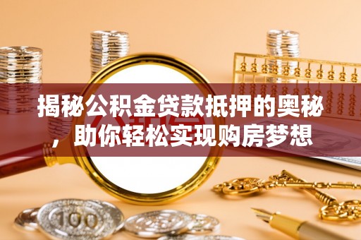 花坛揭秘公积金贷款抵押的奥秘，助你轻松实现购房梦想