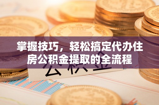花坛掌握技巧，轻松搞定代办住房公积金提取的全流程