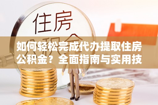 花坛如何轻松完成代办提取住房公积金？全面指南与实用技巧