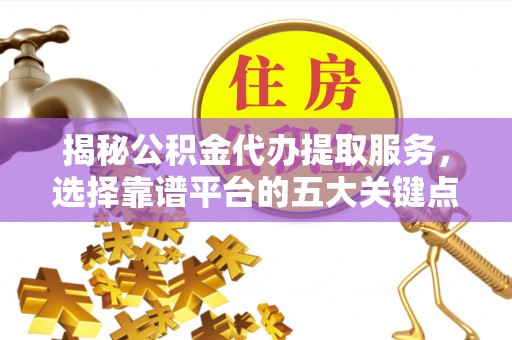 花坛揭秘公积金代办提取服务，选择靠谱平台的五大关键点