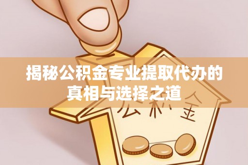 花坛揭秘公积金专业提取代办的真相与选择之道