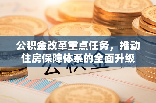 花坛公积金改革重点任务，推动住房保障体系的全面升级