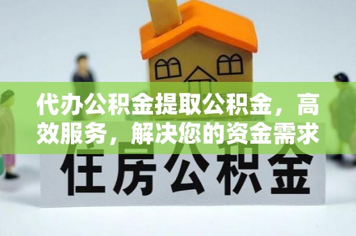 花坛代办公积金提取公积金，高效服务，解决您的资金需求