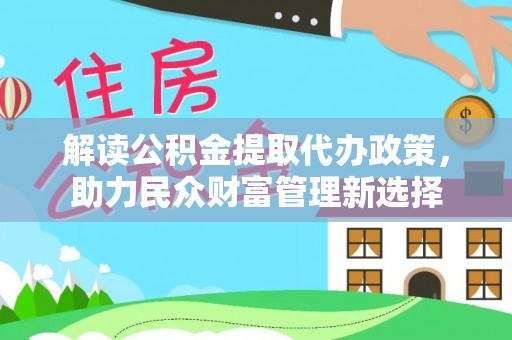 花坛解读公积金提取代办政策，助力民众财富管理新选择