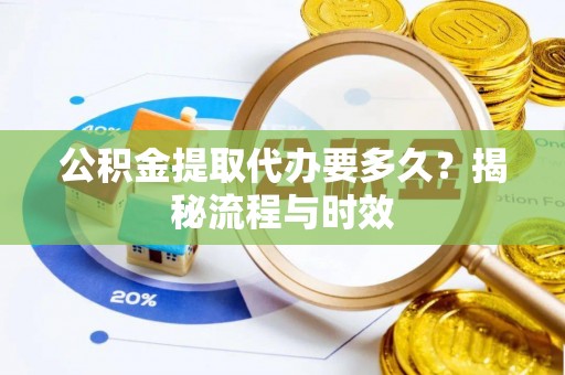 花坛公积金提取代办要多久？揭秘流程与时效