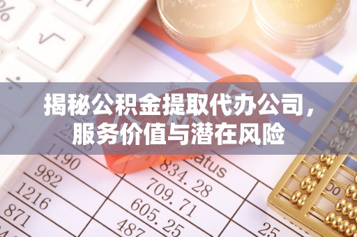 花坛揭秘公积金提取代办公司，服务价值与潜在风险