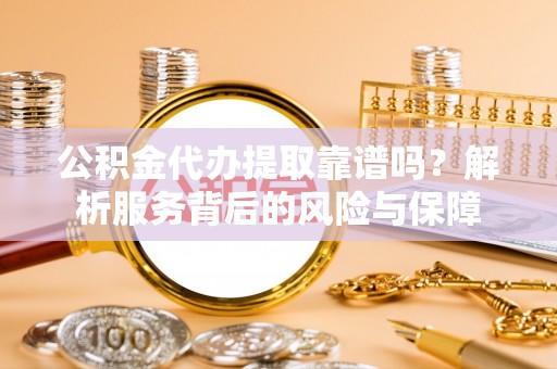 花坛公积金代办提取靠谱吗？解析服务背后的风险与保障