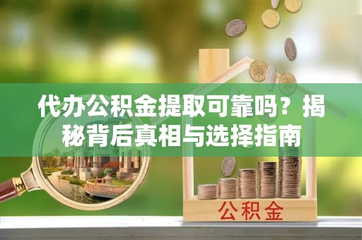 花坛代办公积金提取可靠吗？揭秘背后真相与选择指南