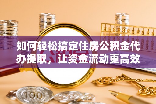 花坛如何轻松搞定住房公积金代办提取，让资金流动更高效