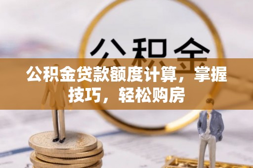 花坛公积金贷款额度计算，掌握技巧，轻松购房