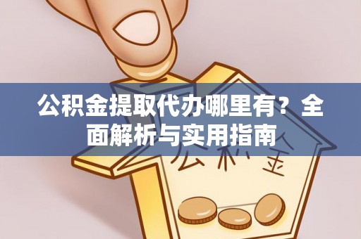 花坛公积金提取代办哪里有？全面解析与实用指南