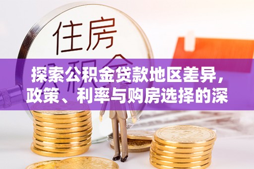 花坛探索公积金贷款地区差异，政策、利率与购房选择的深度解析