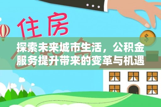 花坛探索未来城市生活，公积金服务提升带来的变革与机遇
