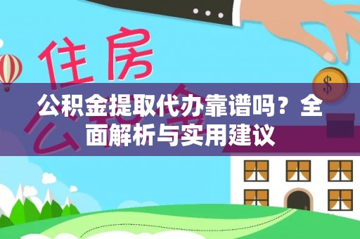 花坛公积金提取代办靠谱吗？全面解析与实用建议