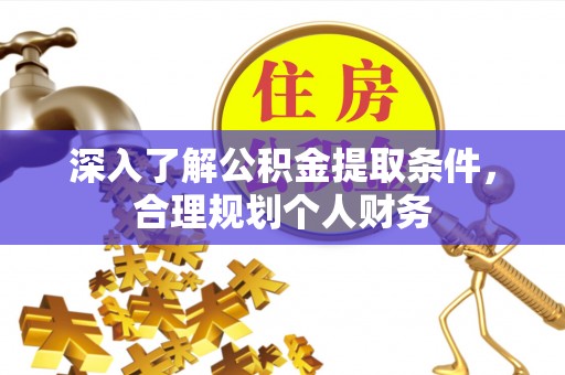 花坛深入了解公积金提取条件，合理规划个人财务