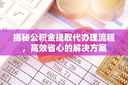 花坛揭秘公积金提取代办理流程，高效省心的解决方案