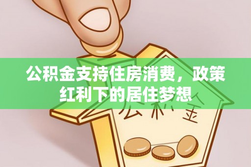 花坛公积金支持住房消费，政策红利下的居住梦想