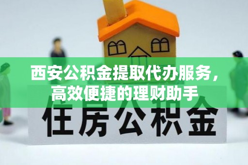 花坛西安公积金提取代办服务，高效便捷的理财助手