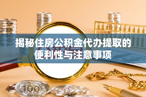 花坛揭秘住房公积金代办提取的便利性与注意事项