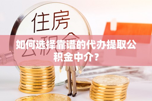 花坛如何选择靠谱的代办提取公积金中介？