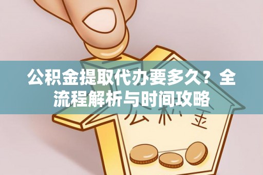 花坛公积金提取代办要多久？全流程解析与时间攻略