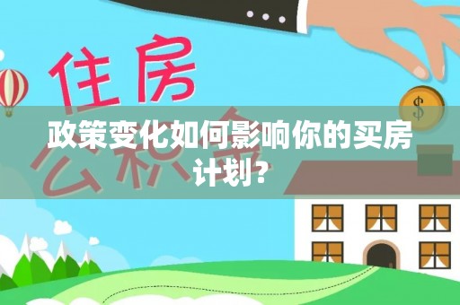 花坛政策变化如何影响你的买房计划？