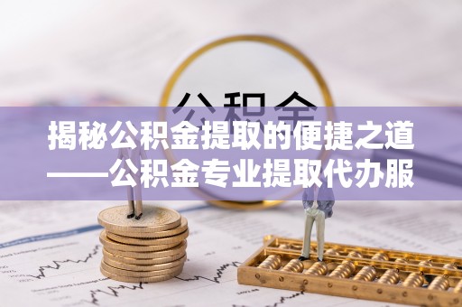 花坛揭秘公积金提取的便捷之道——公积金专业提取代办服务解析