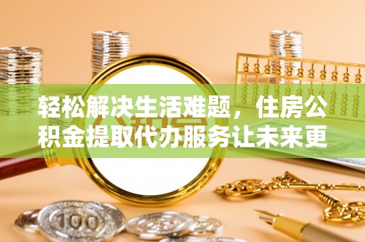 花坛轻松解决生活难题，住房公积金提取代办服务让未来更安心