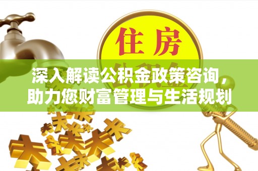 花坛深入解读公积金政策咨询，助力您财富管理与生活规划