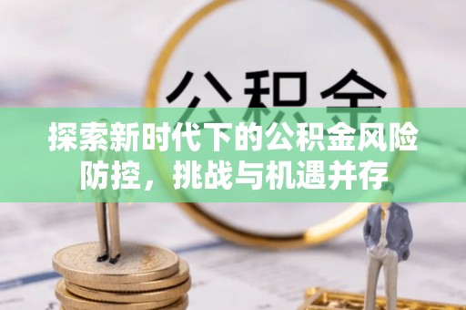 花坛探索新时代下的公积金风险防控，挑战与机遇并存