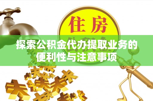 花坛探索公积金代办提取业务的便利性与注意事项
