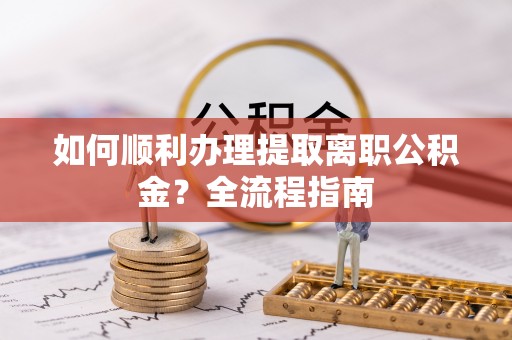 花坛如何顺利办理提取离职公积金？全流程指南