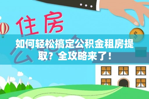 花坛如何轻松搞定公积金租房提取？全攻略来了！
