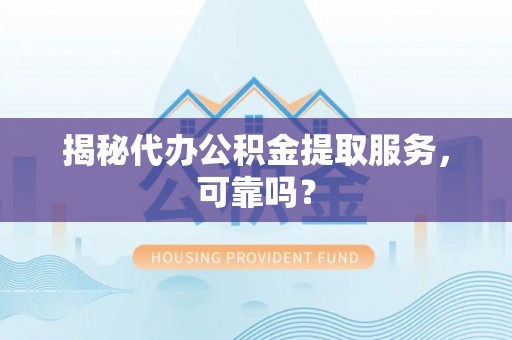 花坛揭秘代办公积金提取服务，可靠吗？