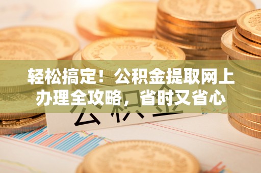 花坛轻松搞定！公积金提取网上办理全攻略，省时又省心