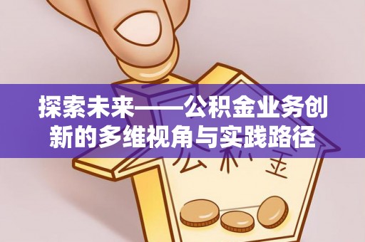 花坛探索未来——公积金业务创新的多维视角与实践路径